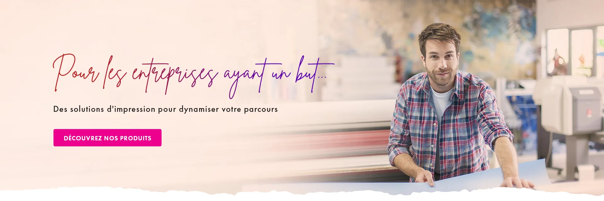 Pour les entreprises ayant un but précis, explorez les solutions d'impression pour dynamiser votre parcours.